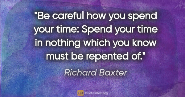 Richard Baxter quote: "Be careful how you spend your time: Spend your time in nothing..."