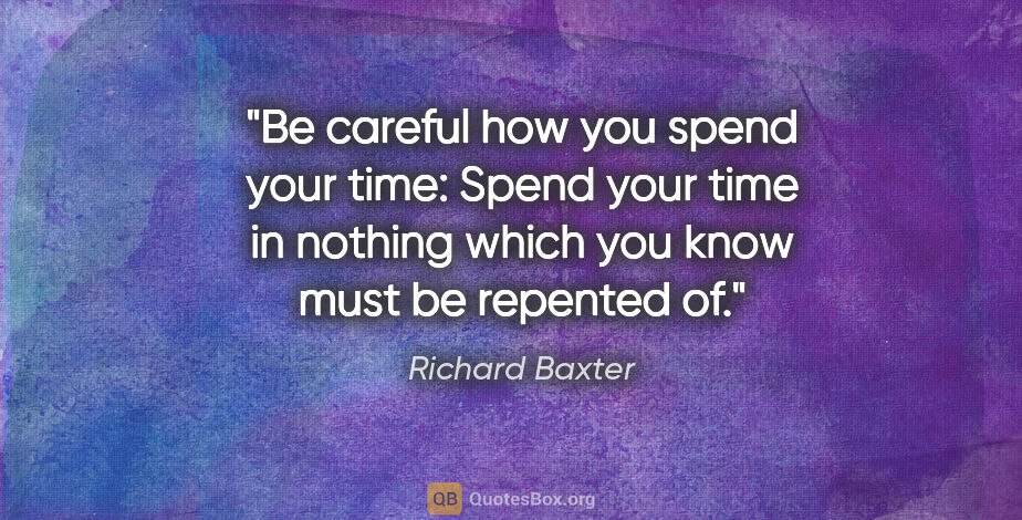 Richard Baxter quote: "Be careful how you spend your time: Spend your time in nothing..."