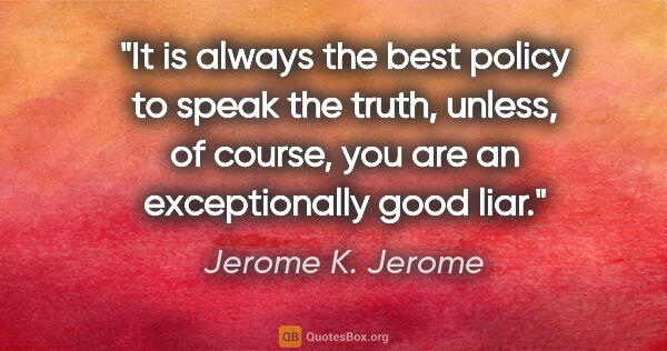 Jerome K. Jerome quote: "It is always the best policy to speak the truth, unless, of..."