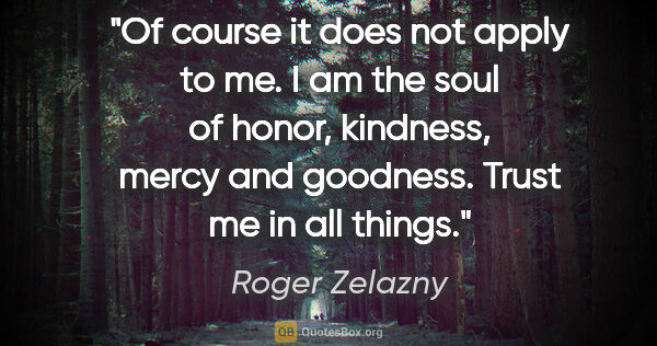 Roger Zelazny quote: "Of course it does not apply to me. I am the soul of honor,..."