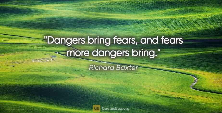 Richard Baxter quote: "Dangers bring fears, and fears more dangers bring."