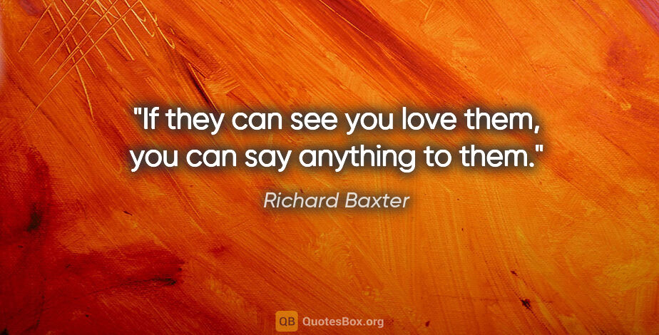 Richard Baxter quote: "If they can see you love them, you can say anything to them."