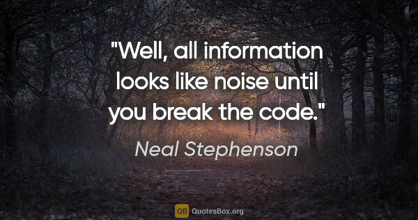 Neal Stephenson quote: "Well, all information looks like noise until you break the code."