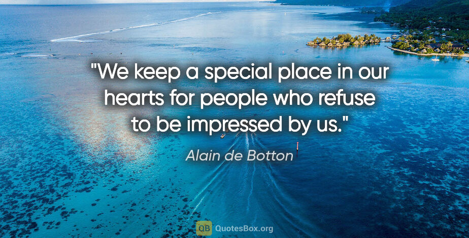 Alain de Botton quote: "We keep a special place in our hearts for people who refuse to..."