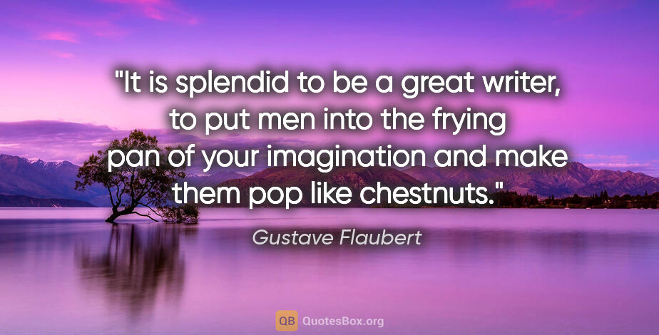 Gustave Flaubert quote: "It is splendid to be a great writer, to put men into the..."