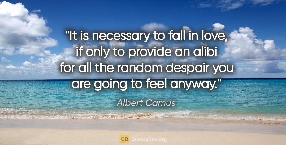 Albert Camus quote: "It is necessary to fall in love, if only to provide an alibi..."