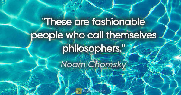 Noam Chomsky quote: "These are fashionable people who call themselves philosophers."