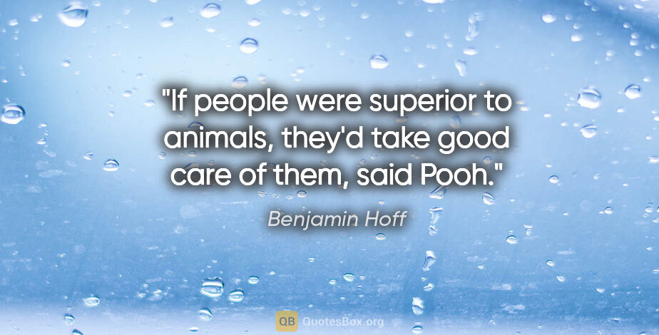 Benjamin Hoff quote: "If people were superior to animals, they'd take good care of..."