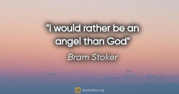 Bram Stoker quote: "i would rather be an angel than God"