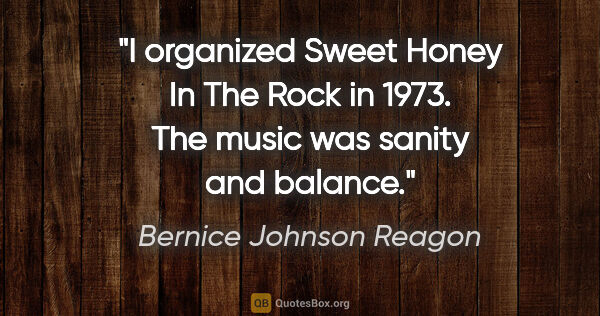 Bernice Johnson Reagon quote: "I organized Sweet Honey In The Rock in 1973. The music was..."