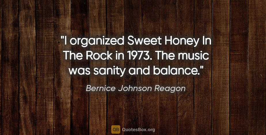 Bernice Johnson Reagon quote: "I organized Sweet Honey In The Rock in 1973. The music was..."