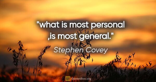 Stephen Covey quote: "what is most personal ,is most general."