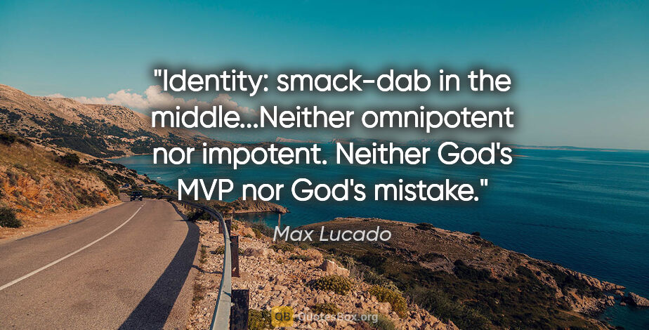 Max Lucado quote: "Identity: smack-dab in the middle...Neither omnipotent nor..."