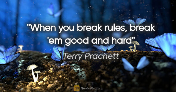 Terry Prachett quote: "When you break rules, break 'em good and hard"