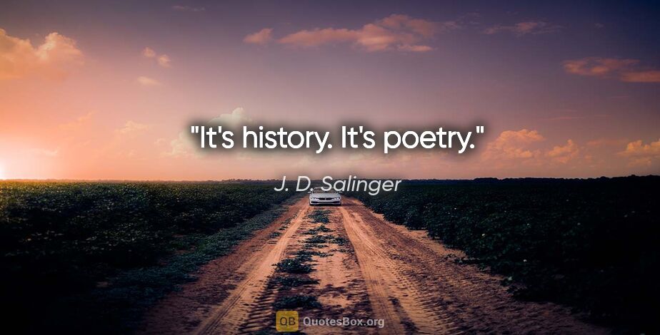 J. D. Salinger quote: "It's history. It's poetry."