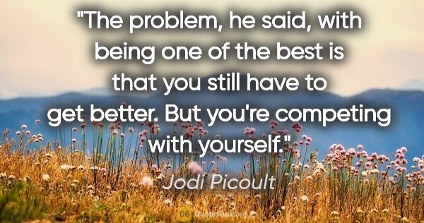 Jodi Picoult quote: "The problem," he said, "with being one of the best is that you..."
