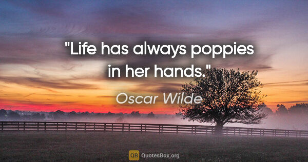 Oscar Wilde quote: "Life has always poppies in her hands."