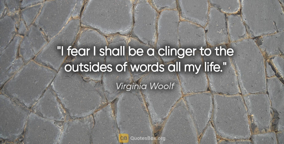 Virginia Woolf quote: "I fear I shall be a clinger to the outsides of words all my life."
