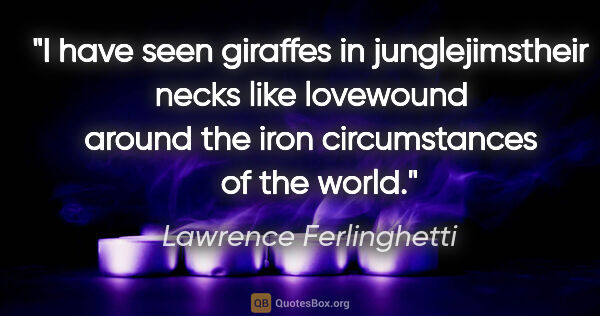 Lawrence Ferlinghetti quote: "I have seen giraffes in junglejimstheir necks like lovewound..."