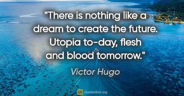 Victor Hugo quote: "There is nothing like a dream to create the future. Utopia..."