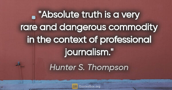 Hunter S. Thompson quote: "Absolute truth is a very rare and dangerous commodity in the..."