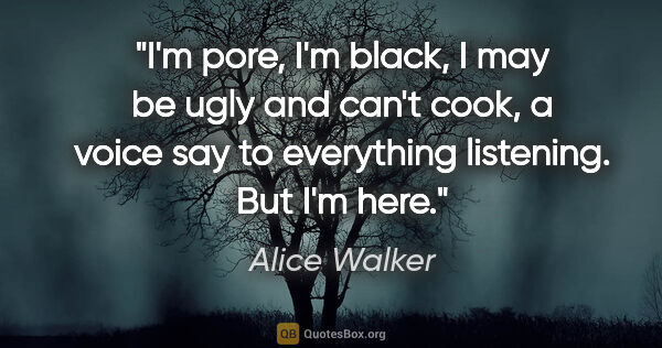 Alice Walker quote: "I'm pore, I'm black, I may be ugly and can't cook, a voice say..."