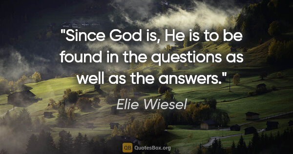 Elie Wiesel quote: "Since God is, He is to be found in the questions as well as..."