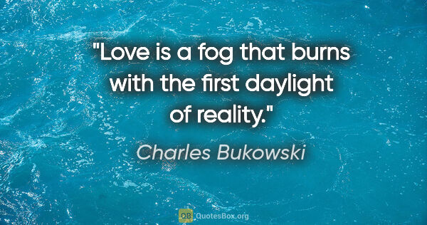 Charles Bukowski quote: "Love is a fog that burns with the first daylight of reality."