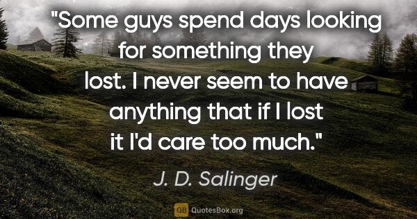 J. D. Salinger quote: "Some guys spend days looking for something they lost. I never..."