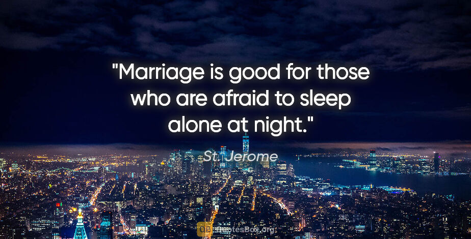 St. Jerome quote: "Marriage is good for those who are afraid to sleep alone at..."