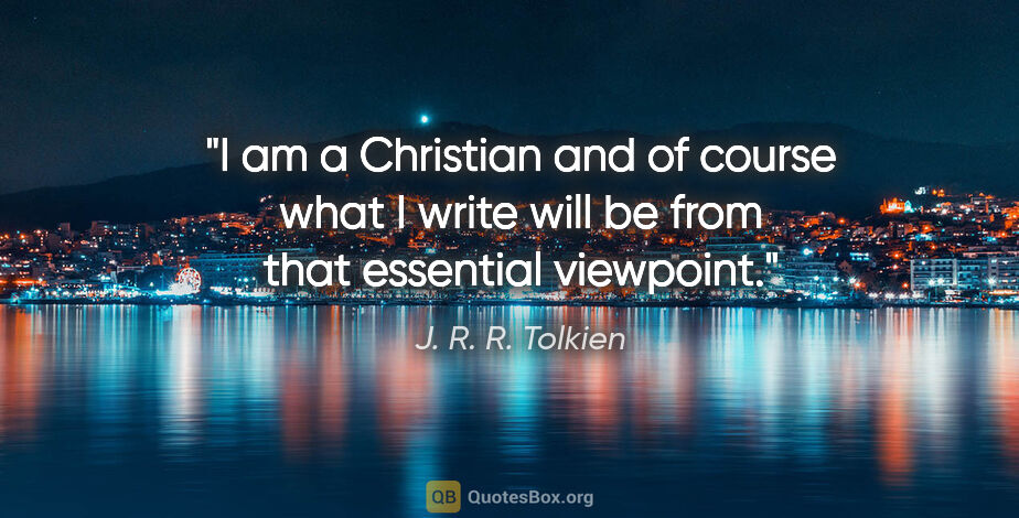J. R. R. Tolkien quote: "I am a Christian and of course what I write will be from that..."