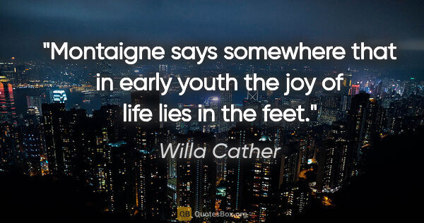 Willa Cather quote: "Montaigne says somewhere that in early youth the joy of life..."