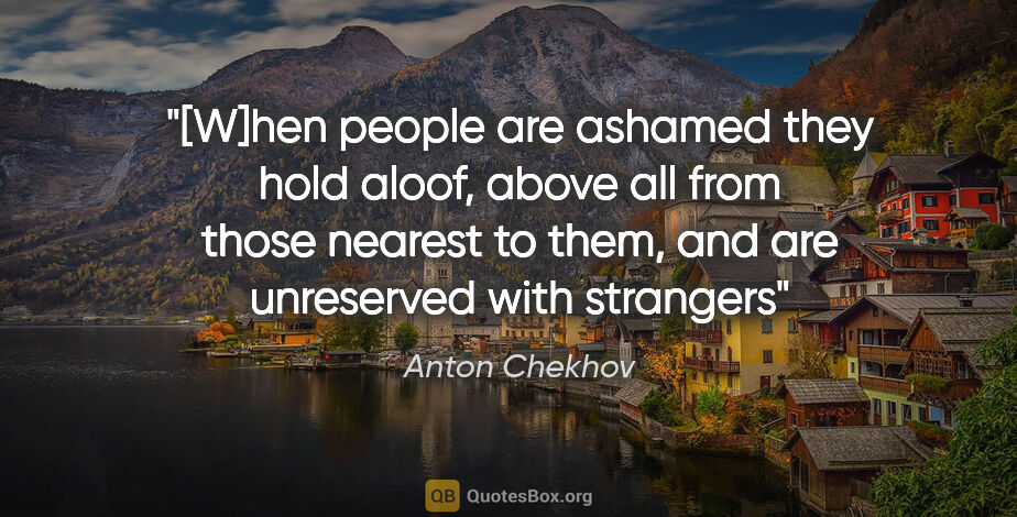 Anton Chekhov quote: "[W]hen people are ashamed they hold aloof, above all from..."