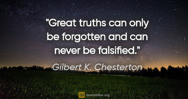 Gilbert K. Chesterton quote: "Great truths can only be forgotten and can never be falsified."