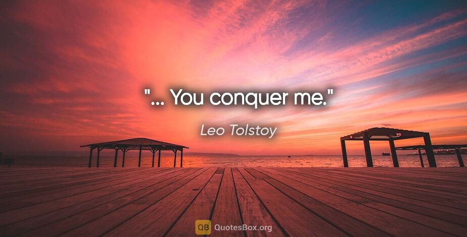 Leo Tolstoy quote: "... You conquer me."