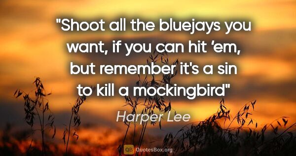 Harper Lee quote: "Shoot all the bluejays you want, if you can hit ‘em, but..."
