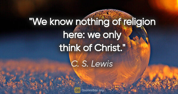 C. S. Lewis quote: "We know nothing of religion here: we only think of Christ."