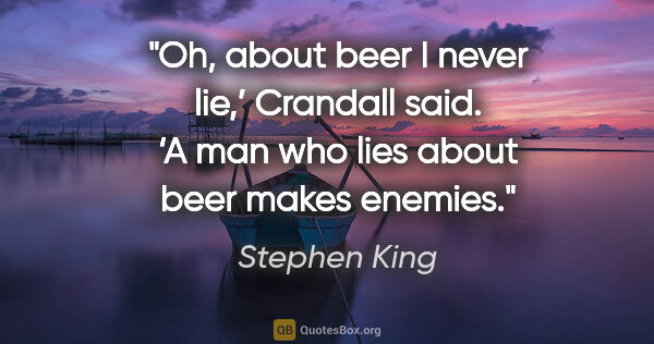 Stephen King quote: "Oh, about beer I never lie,’ Crandall said. ‘A man who lies..."