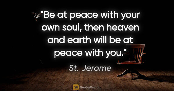 St. Jerome quote: "Be at peace with your own soul, then heaven and earth will be..."