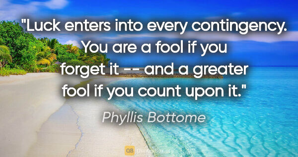 Phyllis Bottome quote: "Luck enters into every contingency. You are a fool if you..."