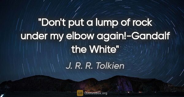 J. R. R. Tolkien quote: "Don't put a lump of rock under my elbow again!-Gandalf the White"