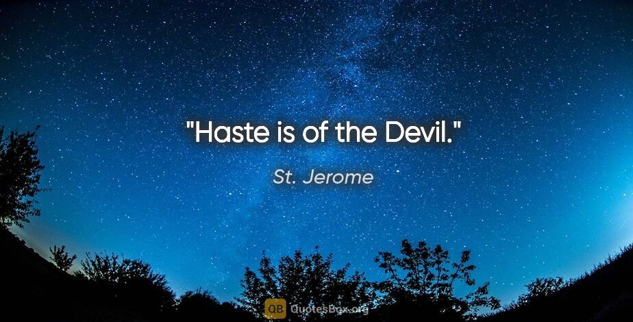 St. Jerome quote: "Haste is of the Devil."