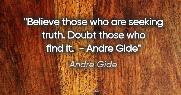 Andre Gide quote: "Believe those who are seeking truth. Doubt those who find it. ..."