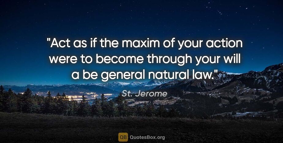 St. Jerome quote: "Act as if the maxim of your action were to become through your..."
