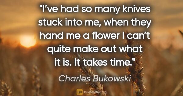 Charles Bukowski quote: "I’ve had so many knives stuck into me, when they hand me a..."