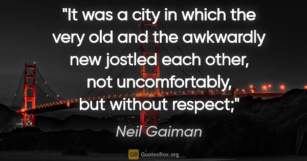Neil Gaiman quote: "It was a city in which the very old and the awkwardly new..."