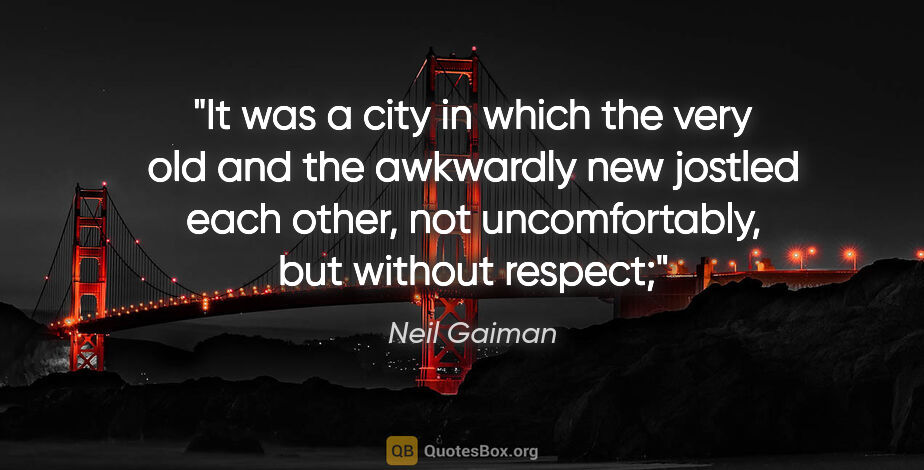 Neil Gaiman quote: "It was a city in which the very old and the awkwardly new..."