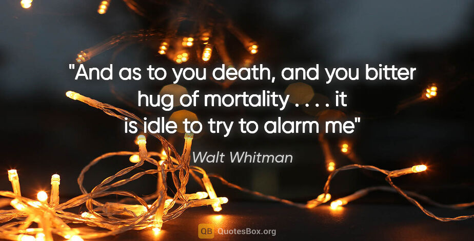 Walt Whitman quote: "And as to you death, and you bitter hug of mortality . . . ...."