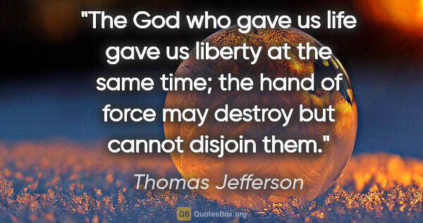 Thomas Jefferson quote: "The God who gave us life gave us liberty at the same time; the..."