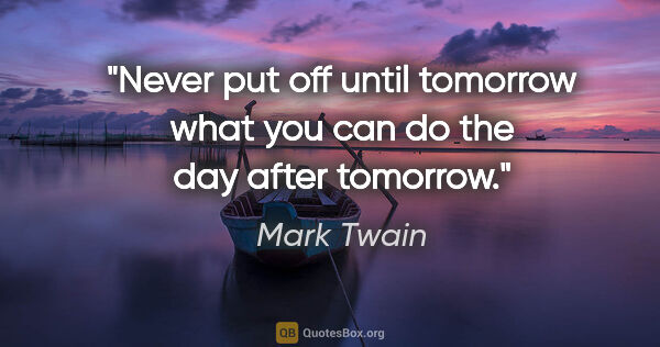 Mark Twain quote: "Never put off until tomorrow what you can do the day after..."